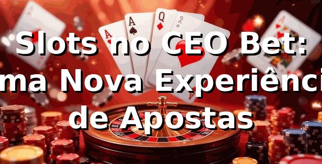 Slots no CEO Bet: Uma Nova Experiência de Apostas 🎰